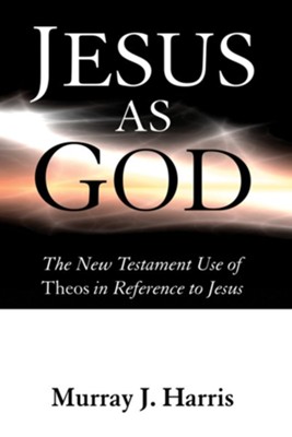 Jesus as God: The New Testament Use of Theos in Reference to Jesus  -     By: Murray J. Harris
