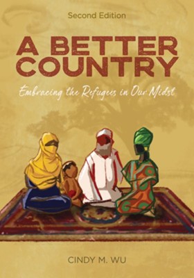 A Better Country (Second Edition): Embracing the Refugees in Our Midst, Edition 0002  -     By: Cindy M. Wu
