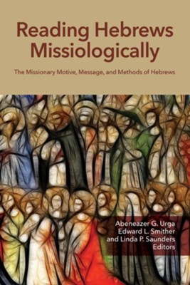 Reading Hebrews Missiologically: The Missionary Motive, Message, and Methods of HebrewsCo Edition  -     Edited By: Abeneazer G. Urga, Edward L. Smither, Linda P. Saunders
