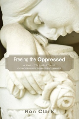 Freeing the Oppressed: A Call to Christians Concerning Domestic Abuse  -     By: Ron Clark
