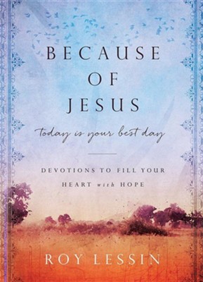 Because of Jesus, Today Is Your Best Day: Devotions to Fill Your Heart with Hope  -     By: Roy Lessin
