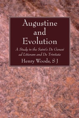 Augustine and Evolution: A Study in the Saint's de Genesi Ad Litteram and de Trinitate  -     By: Henry Woods
