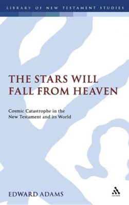 The Stars Will Fall from Heaven: Cosmic Catastrophe in the New Testament and Its World  -     By: Edward Adams
