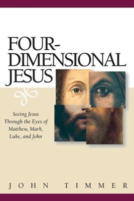 Four-Dimensional Jesus: Seeing Jesus Through the Eyes of Matthew, Mark, Luke, and John  -     By: John Timmer
