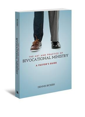 The Art and Practice of Bivocational Ministry: A Pastor's Guide  -     By: Dennis Bickers
