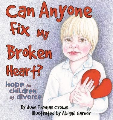Can Anyone Fix My Broken Heart?: Hope For Children Of Divorce  -     By: June Crews
