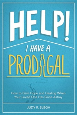 Help! I Have a Prodigal: How to Gain Hope and Healing When Your Loved One Has Gone Astray  -     By: Judy R. Slegh
