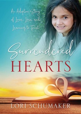 Surrendered Hearts: An Adoption Story of Love, Loss, and Learning to Trust  -     By: Lori Schumaker
