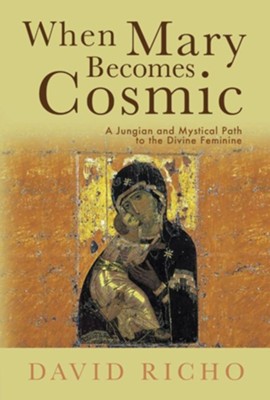When Mary Becomes Cosmic: A Jungian and Mystical Path to the Divine Feminine  -     By: David Richo
