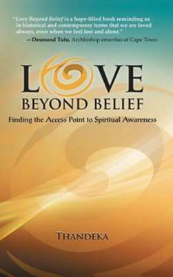 Love Beyond Belief: Finding the Access Point to Spiritual Awareness  -     By: Thandeka
