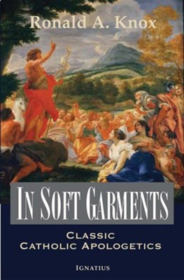 In Soft Garments: Classic Catholic Apologetics  -     By: Father Ronald Knox
