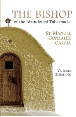 The Bishop of the Abandoned Tabernacle: Saint Manuel Gonzalez Garcia  -     By: Victoria Schneider
