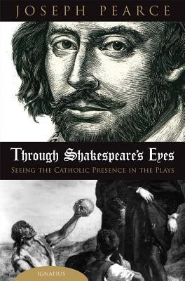 Through Shakespeare's Eyes: Seeing the Catholic Presence in the Plays  -     By: Joseph Pearce
