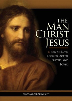 Man Christ Jesus: How the Lord Looked, Acted, Prayed, and Loved ...