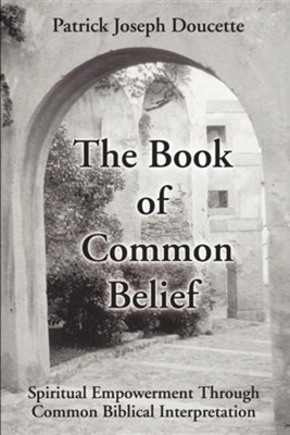 The Book of Common Belief: Spiritual Empowerment Through Common Biblical Interpretation  -     By: Patrick Doucette
