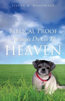 Biblical Proof Animals Do Go to Heaven  -     By: Steven H. Woodward
