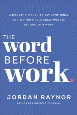 The Word Before Work: A Monday-Through-Friday Devotional to Help You Find Eternal Purpose in Your Daily Work  -     By: Jordan Raynor
