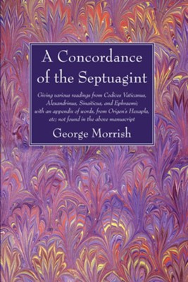 A Concordance of the Septuagint: Giving Various Readings from Codices Vaticanus, Alexandrinus, Sinaiticus, and Ephraemi; With an Appendix of Words,  -     By: George MorrishED.

