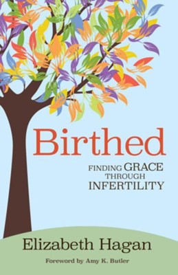 Birthed: Finding Grace through Infertility  -     By: Elizabeth Hagan
