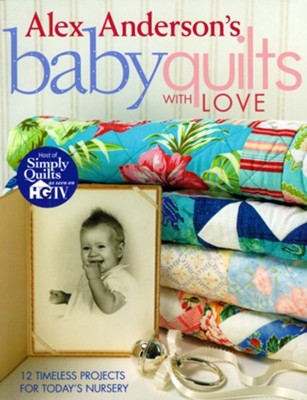 Alex Anderson's Baby Quilts with Love: 12 Timeless Projects for Today's Nursery  -     By: Alex Anderson
