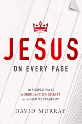 Jesus on Every Page: 10 Simple Ways to Seek and Find Christ in the Old Testament  -     By: David Murray
