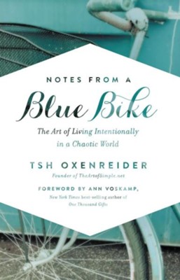 Notes From a Blue Bike: The Art of Living Intentionally in a Chaotic World - By: Tsh Oxenreider 