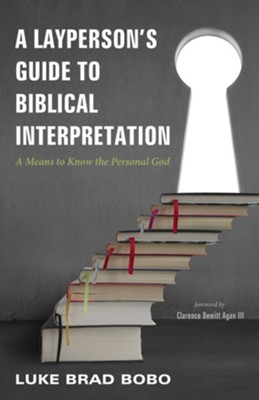 A Layperson's Guide to Biblical Interpretation  -     By: Luke Brad Bobo, Clarence DeWitt Agan III
