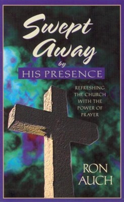 Swept Away by His Presence: Refreshing the Church with  the Power of Prayer  -     By: Ron Auch
