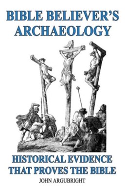 Bible Believer's Archaeology, Volume 1: Historical Evidence That Proves the Bible  -     By: John Argubright
