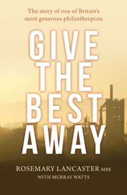 Give the Best Away: The Story of One of Britain's Most Generous Philanthropists  -     By: Rosemary Lancaster MBE, Murray Watts
