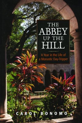 The Abbey Up the Hill: A Year in the Life of a Monastic Day Tripper  -     By: Carol Bonomo
