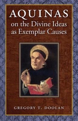 Aquinas on the Divine Ideas as Exemplar Causes  -     By: Gregory T. Doolan

