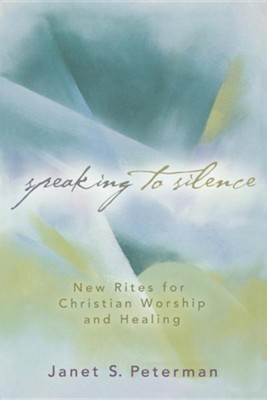 Speaking to Silence: New Rites for Christian Worship and Healing  -     By: Janet S. Peterman