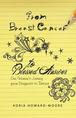 From Breast Cancer to Blessed Answer: One Woman's Journey from Diagnosis to Tattoos  -     By: Adria Howard-Moore
