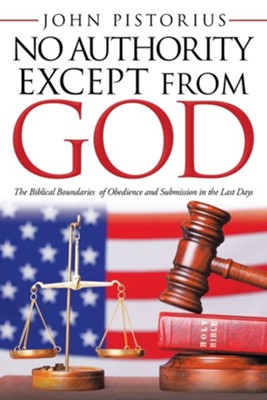 No Authority Except from God: The Biblical Boundaries of Obedience and Submission in the Last Days  -     By: John Pistorius
