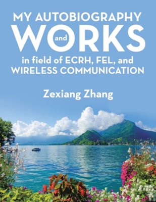 My Autobiography and Works in Ecrh, Fel, and Wireless Communication  -     By: Zexiang Zhang
