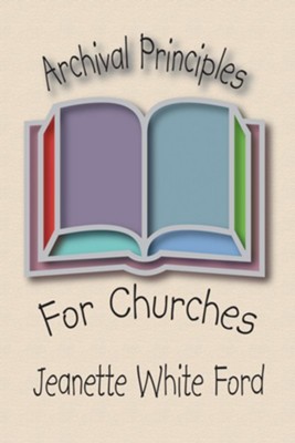 Archival Principles of Churches  -     By: Jeanette White Ford
