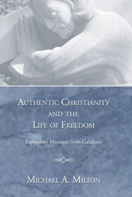 Authentic Christianity and the Life of Freedom: Expository Messages from Galatians  -     By: Michael Milton
