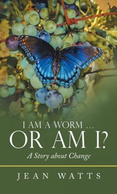I Am a Worm ... or Am I?: A Story About Change  -     By: Jean Watts
