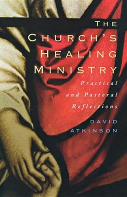 The Church's Healing Ministry: Pastoral And Practical Reflections  -     By: David Atkinson
