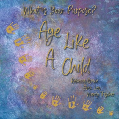 Age Like a Child  -     By: Rebecca Grace, Evee Lea, Wendy Fischer
