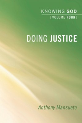 Doing Justice: Knowing God, Volume 4: Anthony Mansueto: 9781498251723 ...