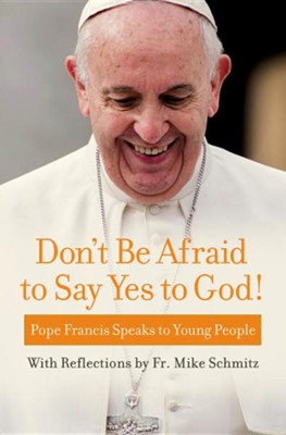 Don't Be Afraid to Say Yes to God!: Pope Francis Speaks to Young People  -     By: Pope Francis, Fr. Michael Schmitz
