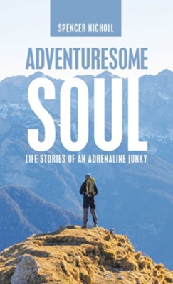 Adventuresome Soul: Life Stories of an Adrenaline Junky  -     By: Spencer Nicholl
