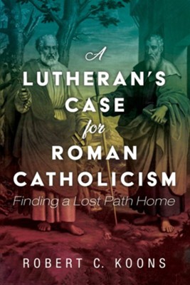 A Lutheran's Case for Roman Catholicism  -     By: Robert C. Koons
