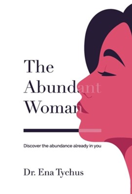 The Abundant Woman: Discover the Abundance Already in You  -     By: Dr. Ena Tychus
