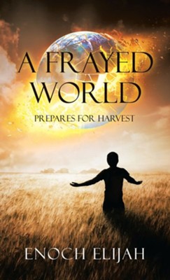 A Frayed World: Prepares for Harvest  -     By: Enoch Elijah
