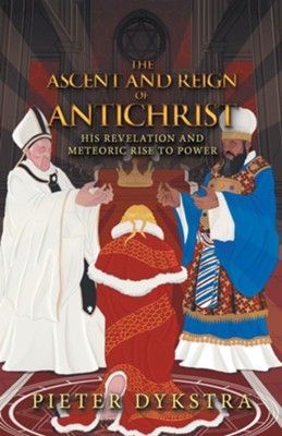 The Ascent and Reign of Antichrist: His Revelation and Meteoric Rise to Power  -     By: Pieter Dykstra
