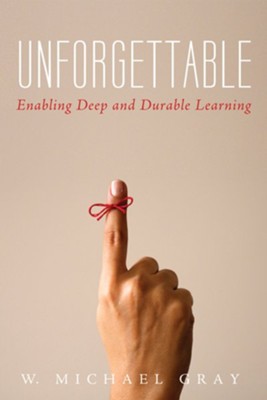 Unforgettable: Enabling Deep and Durable Learning  -     By: W. Michael Gray
