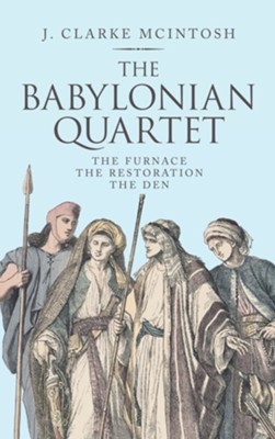 The Babylonian Quartet: The Furnace the Restoration the Den  -     By: J. Clarke McIntosh
